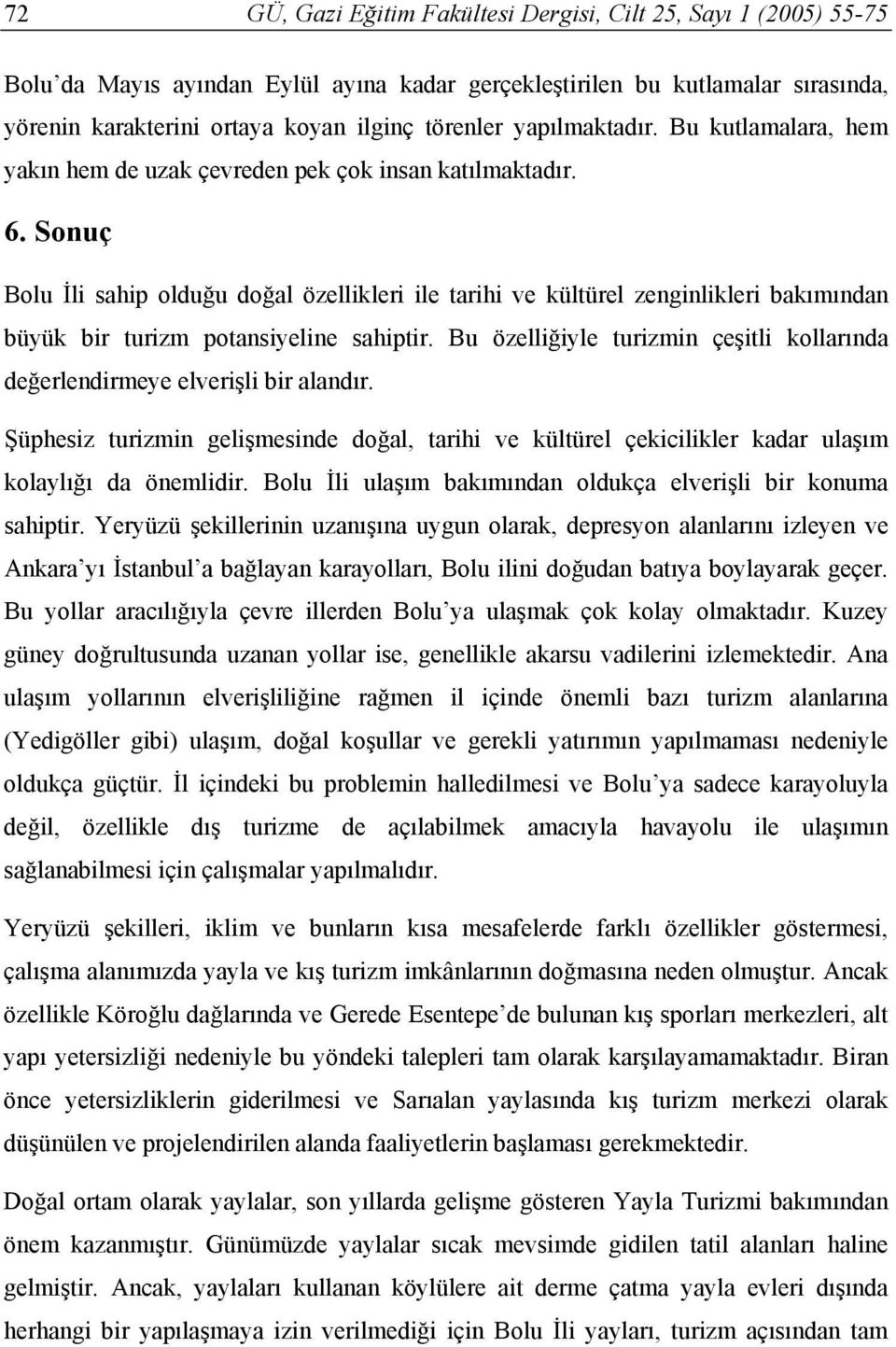 Sonuç Bolu İli sahip olduğu doğal özellikleri ile tarihi ve kültürel zenginlikleri bakımından büyük bir turizm potansiyeline sahiptir.