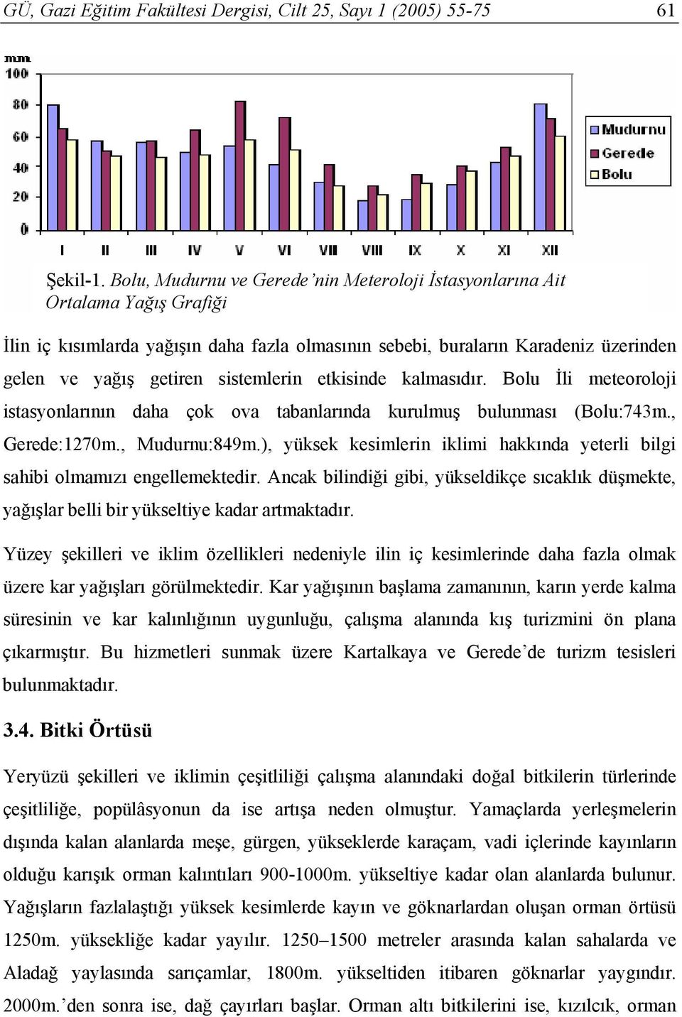 sistemlerin etkisinde kalmasıdır. Bolu İli meteoroloji istasyonlarının daha çok ova tabanlarında kurulmuş bulunması (Bolu:743m., Gerede:1270m., Mudurnu:849m.