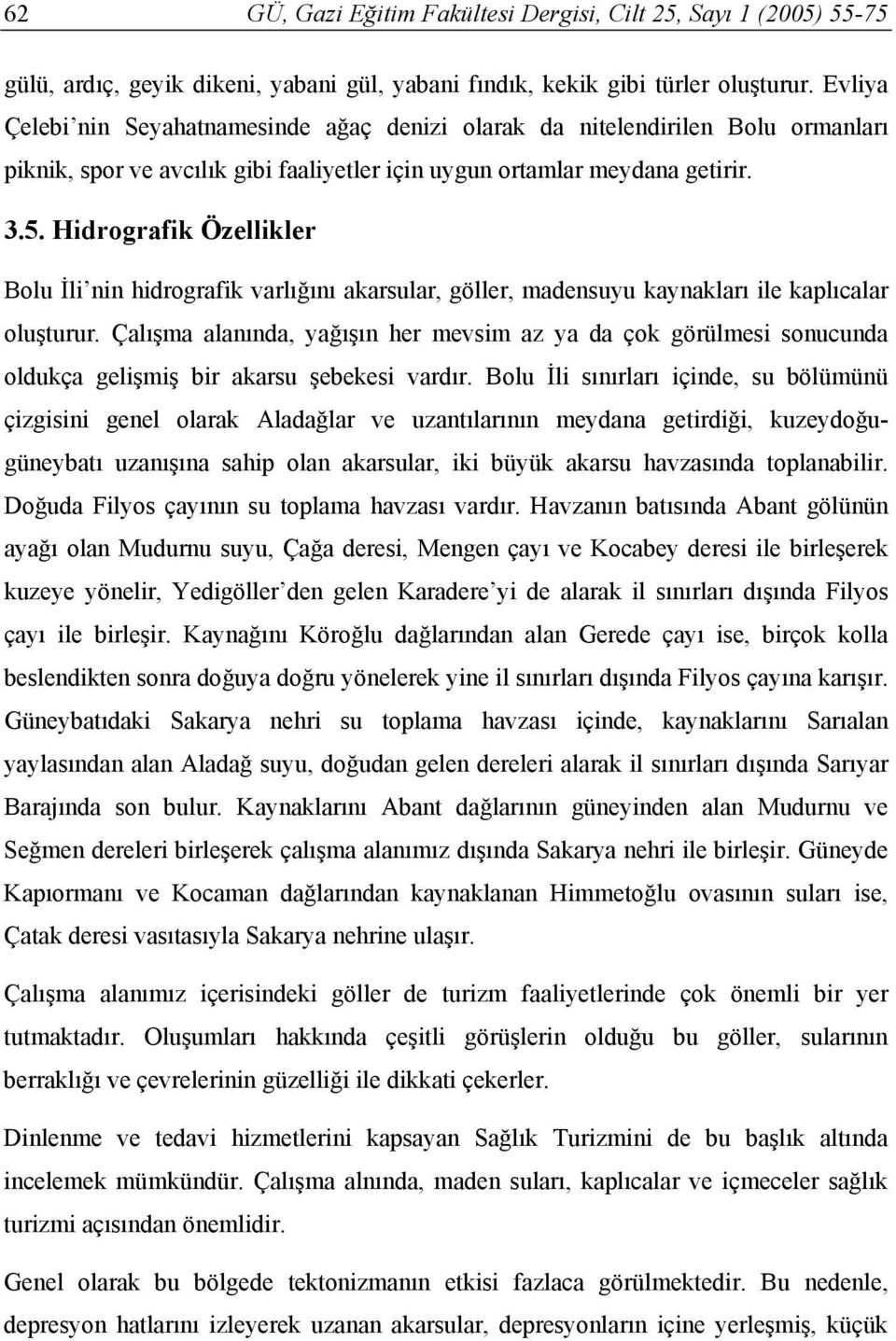 Hidrografik Özellikler Bolu İli nin hidrografik varlığını akarsular, göller, madensuyu kaynakları ile kaplıcalar oluşturur.