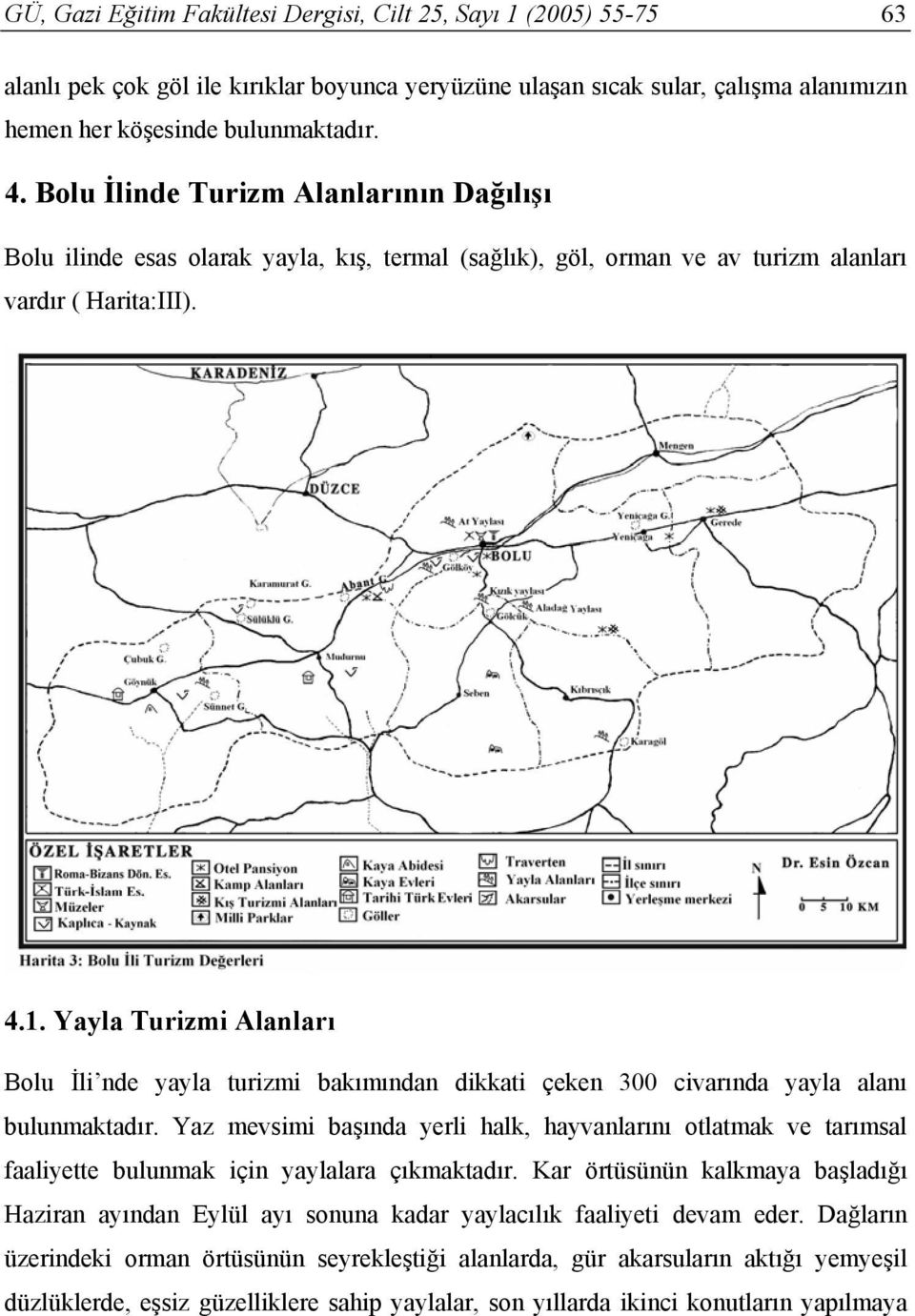 Yayla Turizmi Alanları Bolu İli nde yayla turizmi bakımından dikkati çeken 300 civarında yayla alanı bulunmaktadır.