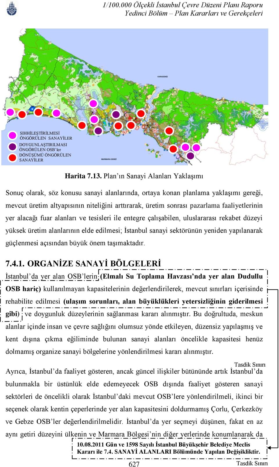 faaliyetlerinin yer alacağı fuar alanları ve tesisleri ile entegre çalışabilen, uluslararası rekabet düzeyi yüksek üretim alanlarının elde edilmesi; İstanbul sanayi sektörünün yeniden yapılanarak