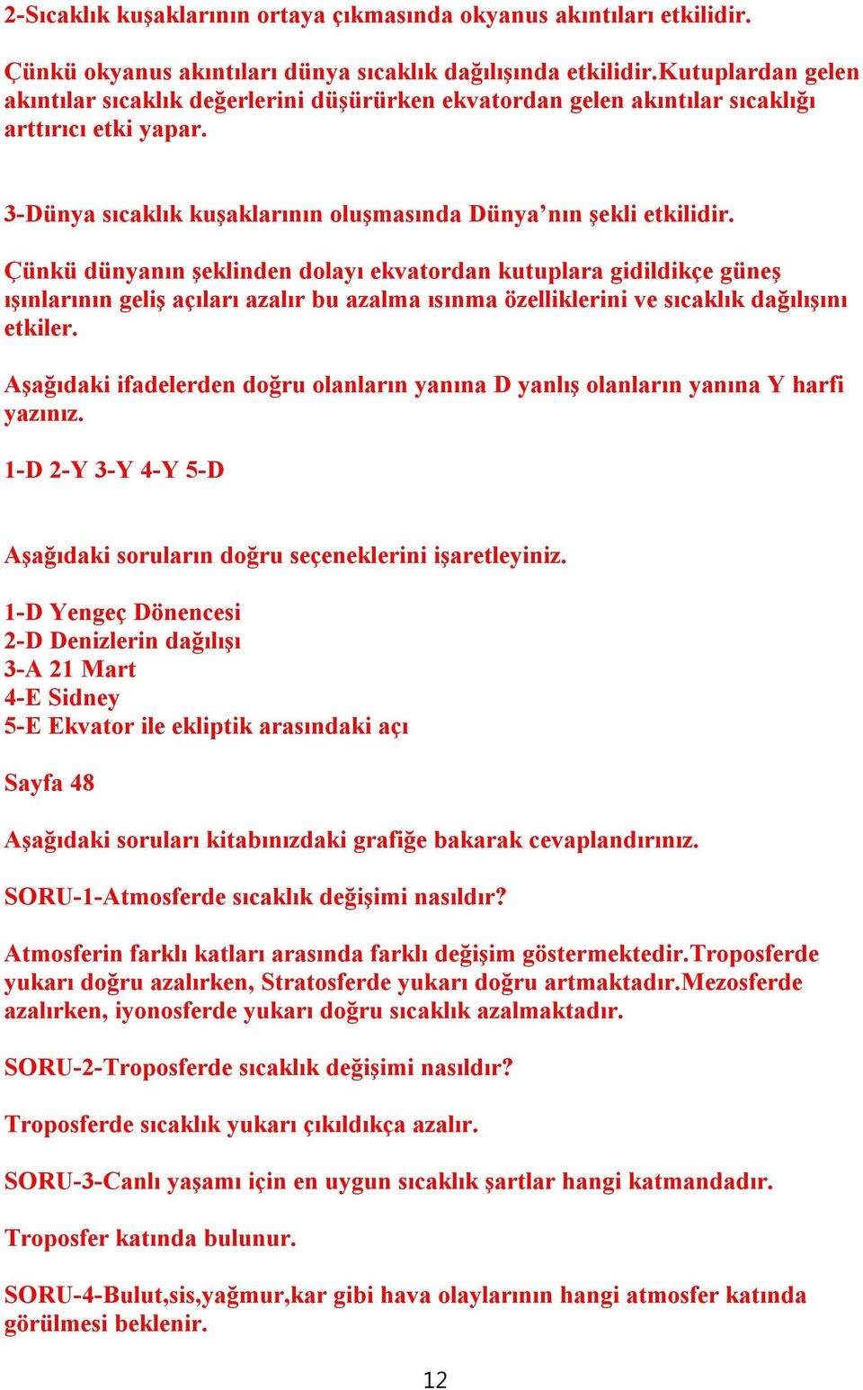 Çünkü dünyanın şeklinden dolayı ekvatordan kutuplara gidildikçe güneş ışınlarının geliş açıları azalır bu azalma ısınma özelliklerini ve sıcaklık dağılışını etkiler.