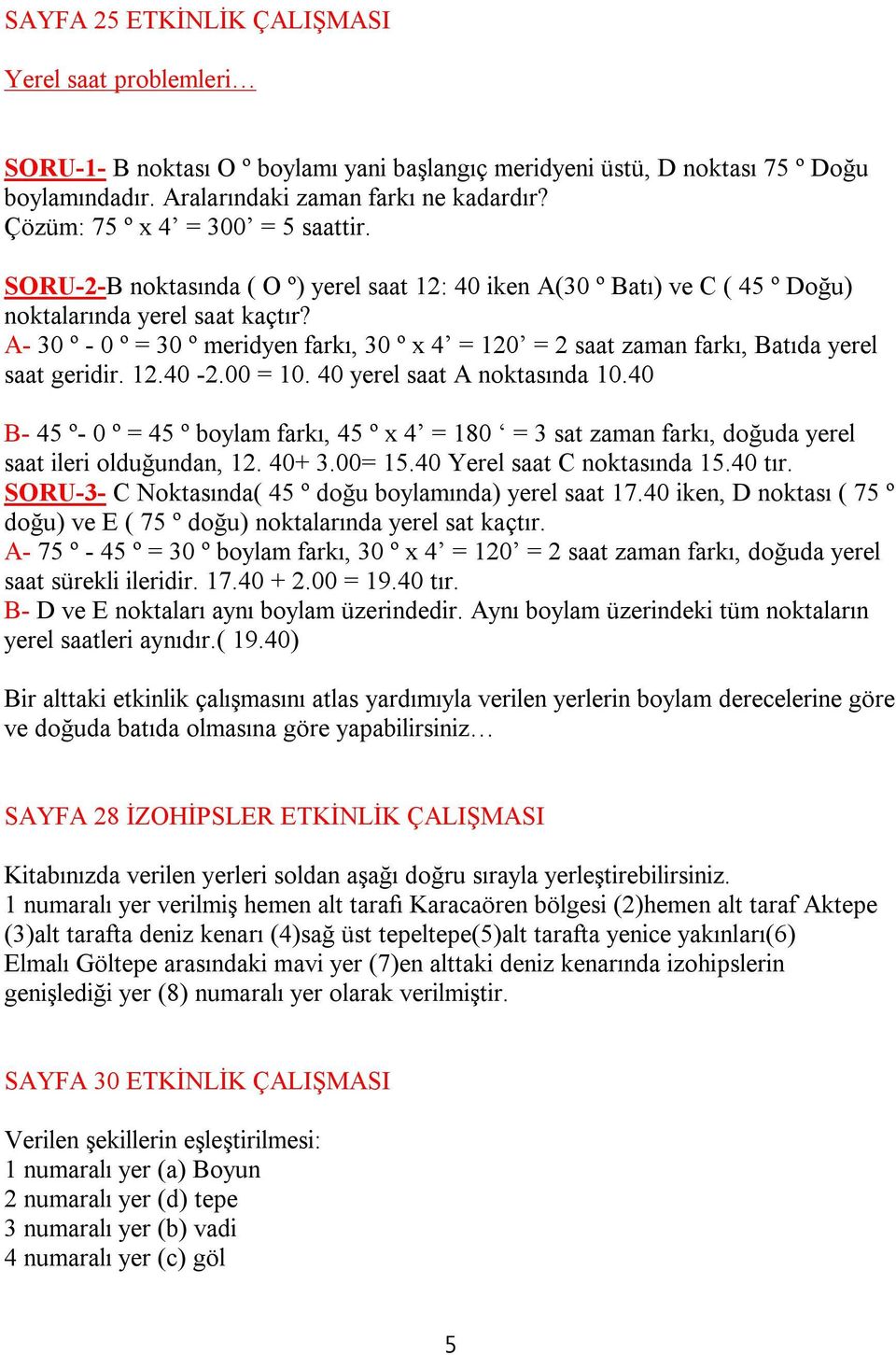 A- 30 º - 0 º = 30 º meridyen farkı, 30 º x 4 = 120 = 2 saat zaman farkı, Batıda yerel saat geridir. 12.40-2.00 = 10. 40 yerel saat A noktasında 10.