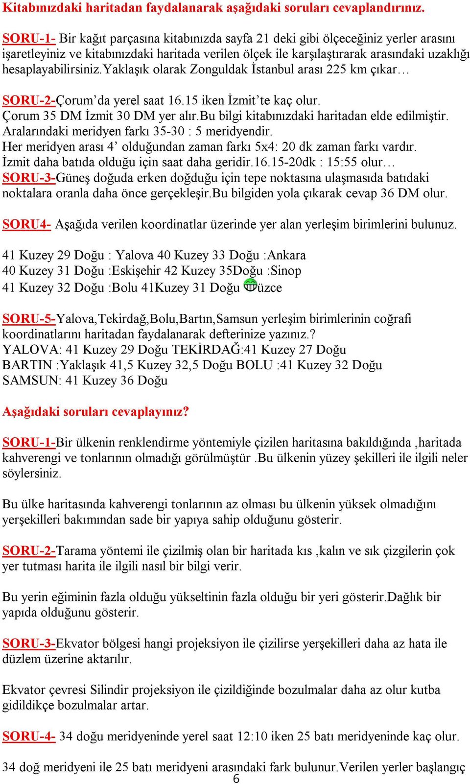 yaklaşık olarak Zonguldak İstanbul arası 225 km çıkar SORU-2-Çorum da yerel saat 16.15 iken İzmit te kaç olur. Çorum 35 DM İzmit 30 DM yer alır.bu bilgi kitabınızdaki haritadan elde edilmiştir.