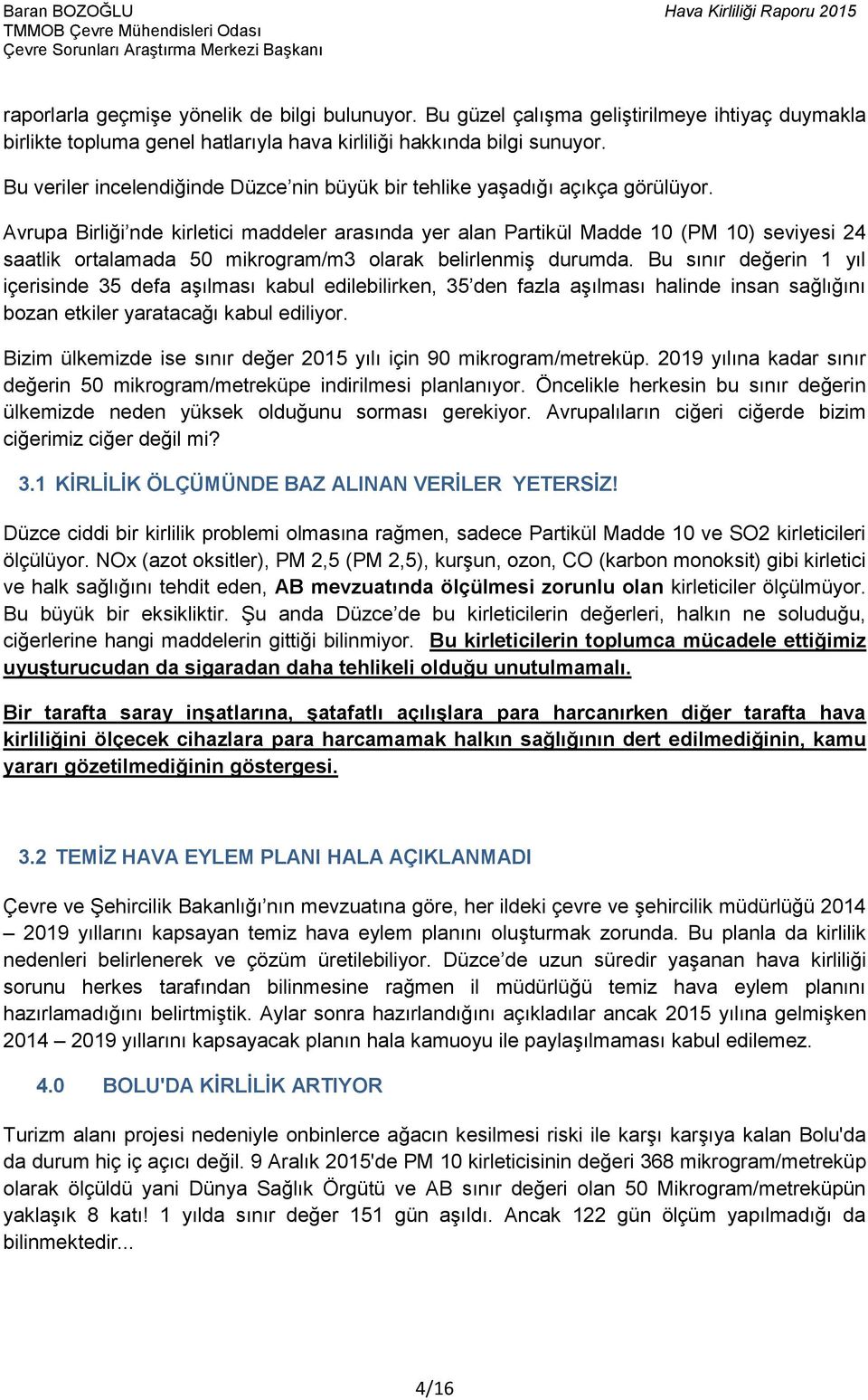 Avrupa Birliği nde kirletici maddeler arasında yer alan Partikül Madde 1 (PM 1) seviyesi 24 saatlik ortalamada 5 mikrogram/m3 olarak belirlenmiş durumda.