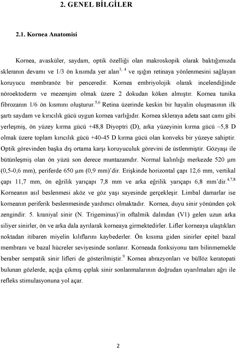 membranöz bir penceredir. Kornea embriyolojik olarak incelendiğinde nöroektoderm ve mezenşim olmak üzere 2 dokudan köken almıştır. Kornea tunika fibrozanın 1/6 ön kısmını oluşturur.