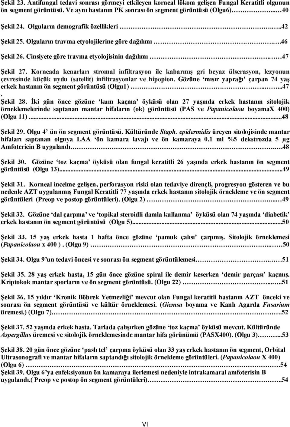 Korneada kenarları stromal infiltrasyon ile kabarmış gri beyaz ülserasyon, lezyonun çevresinde küçük uydu (satellit) infiltrasyonlar ve hipopion.