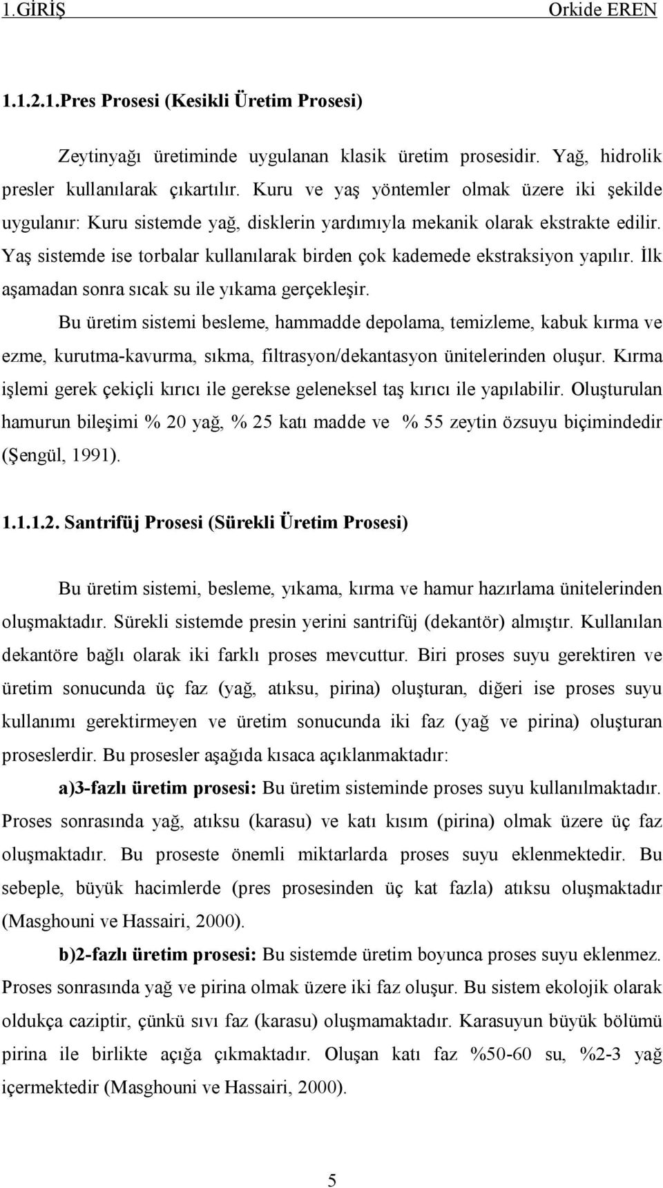 Yaş sistemde ise torbalar kullanılarak birden çok kademede ekstraksiyon yapılır. İlk aşamadan sonra sıcak su ile yıkama gerçekleşir.