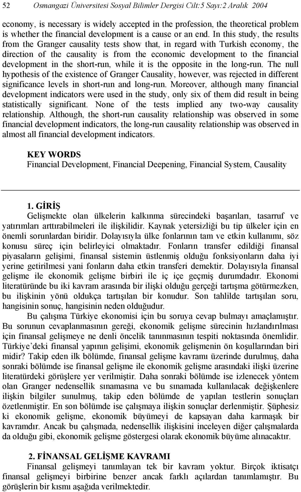 In this study, the results from the Granger causality tests show that, in regard with Turkish economy, the direction of the causality is from the economic development to the financial development in