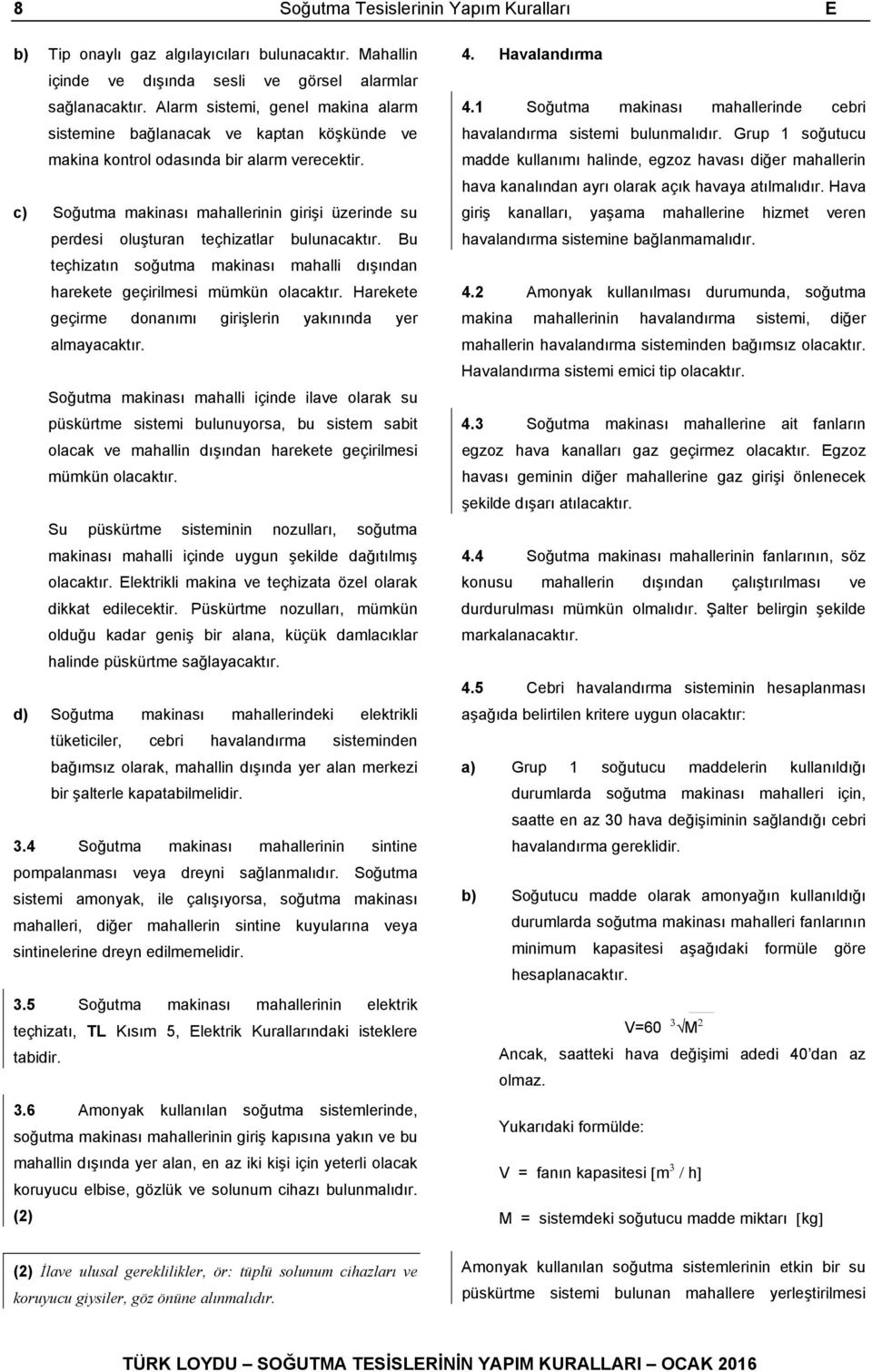 c) Soğutma makinası mahallerinin girişi üzerinde su perdesi oluşturan teçhizatlar bulunacaktır. Bu teçhizatın soğutma makinası mahalli dışından harekete geçirilmesi mümkün olacaktır.