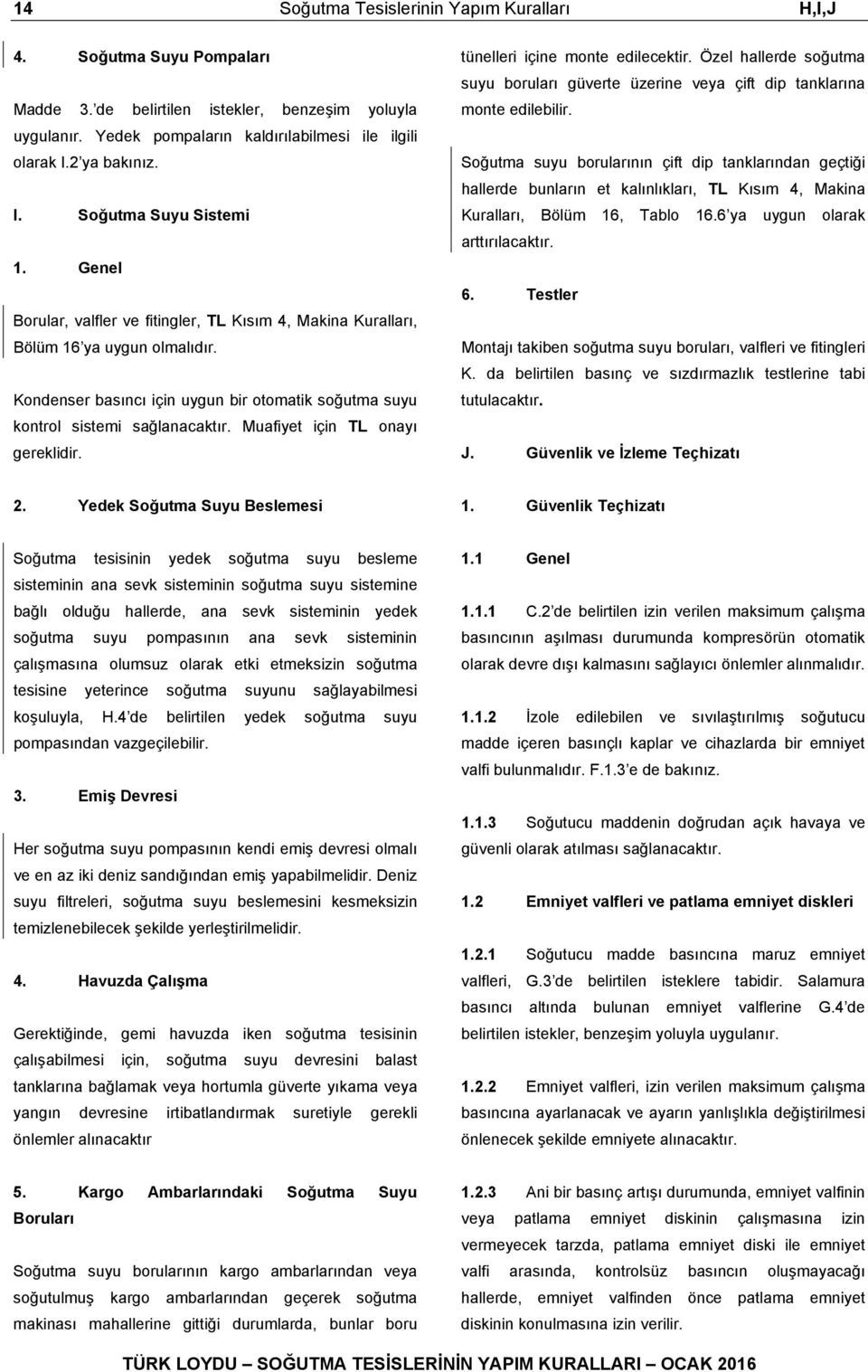 Kondenser basıncı için uygun bir otomatik soğutma suyu kontrol sistemi sağlanacaktır. Muafiyet için TL onayı gereklidir. tünelleri içine monte edilecektir.