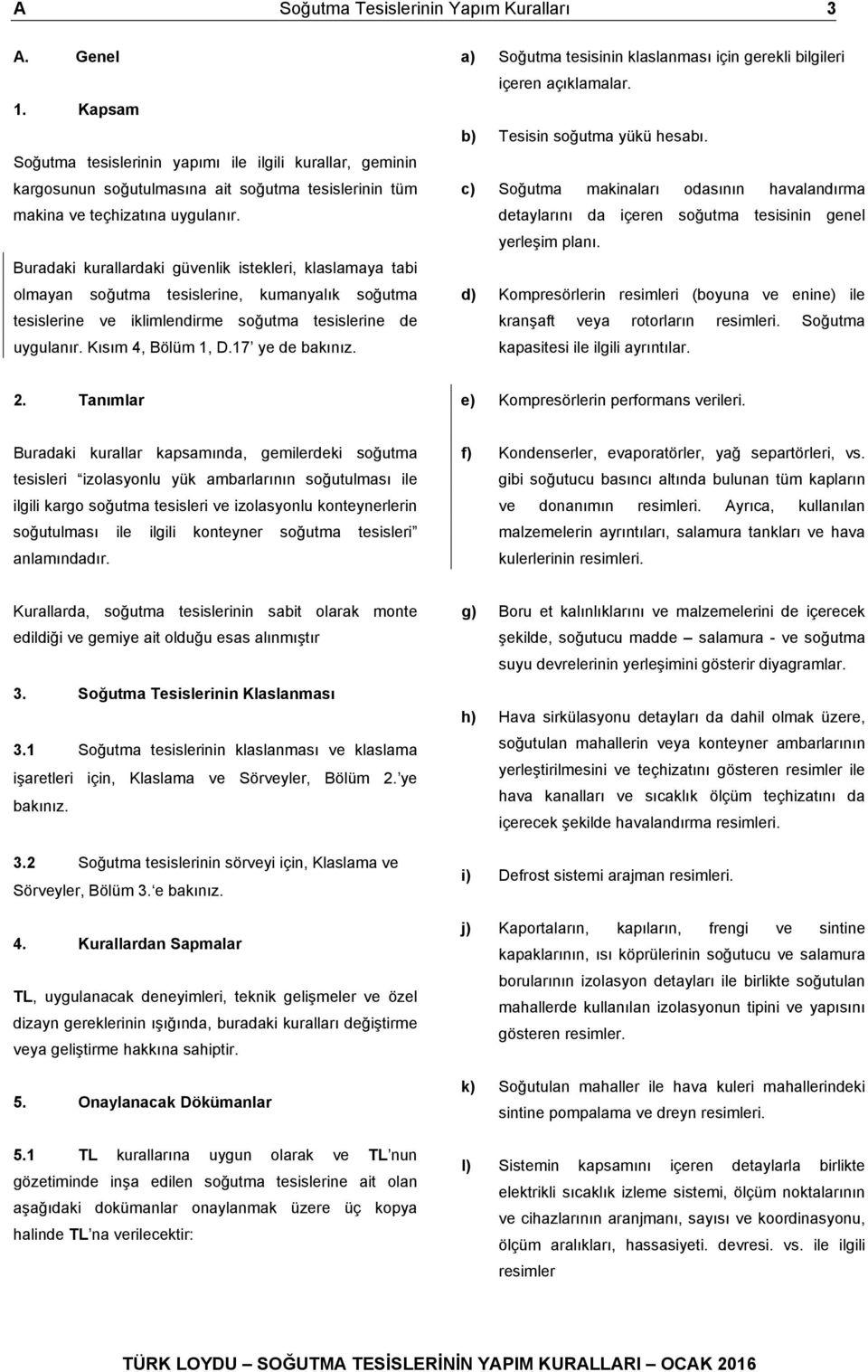 Buradaki kurallardaki güvenlik istekleri, klaslamaya tabi olmayan soğutma tesislerine, kumanyalık soğutma tesislerine ve iklimlendirme soğutma tesislerine de uygulanır. Kısım 4, Bölüm 1, D.