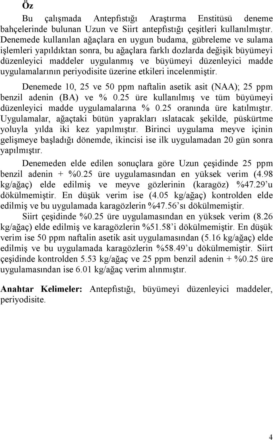 madde uygulamalarının periyodisite üzerine etkileri incelenmiştir. Denemede 10, 25 ve 50 ppm naftalin asetik asit (NAA); 25 ppm benzil adenin (BA) ve % 0.