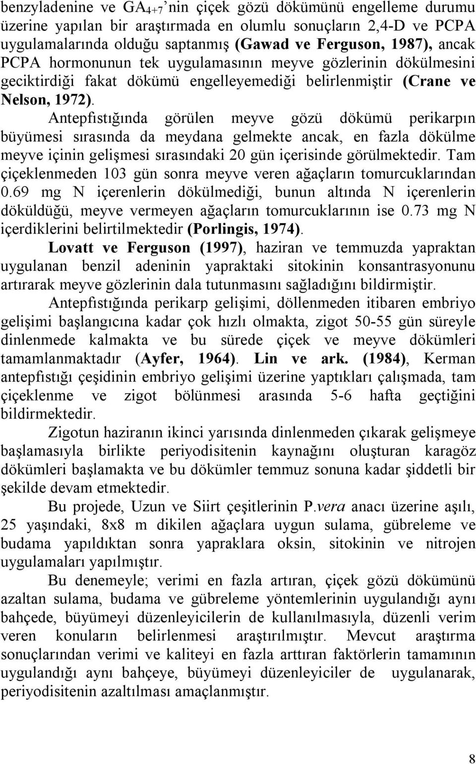 Antepfıstığında görülen meyve gözü dökümü perikarpın büyümesi sırasında da meydana gelmekte ancak, en fazla dökülme meyve içinin gelişmesi sırasındaki 20 gün içerisinde görülmektedir.