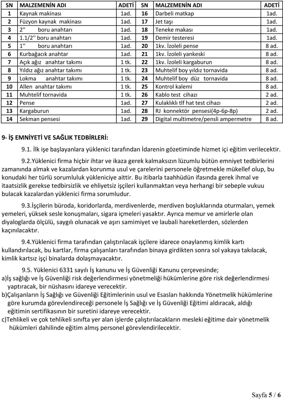 İzoleli kargaburun 8 ad. 8 Yıldız ağız anahtar takımı 1 tk. 23 Muhtelif boy yıldız tornavida 8 ad. 9 Lokma anahtar takımı 1 tk. 24 Muhtelif boy düz tornavida 8 ad. 10 Allen anahtar takımı 1 tk.