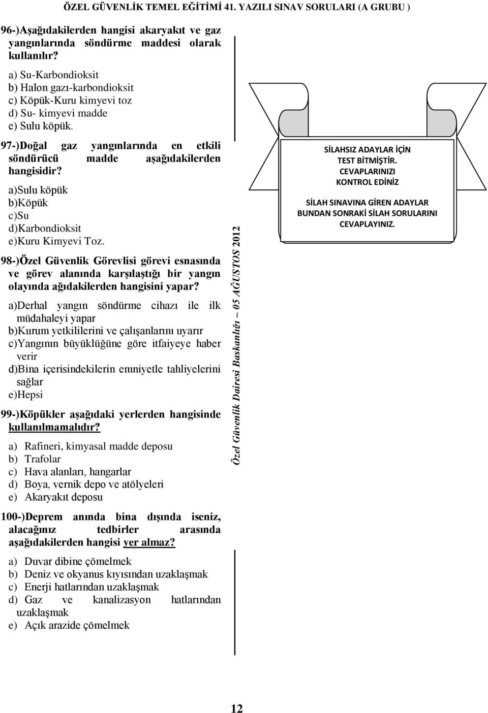 a)sulu köpük b)köpük c)su d)karbondioksit e)kuru Kimyevi Toz. 98-)Özel Güvenlik Görevlisi görevi esnasında ve görev alanında karģılaģtığı bir yangın olayında ağıdakilerden hangisini yapar?