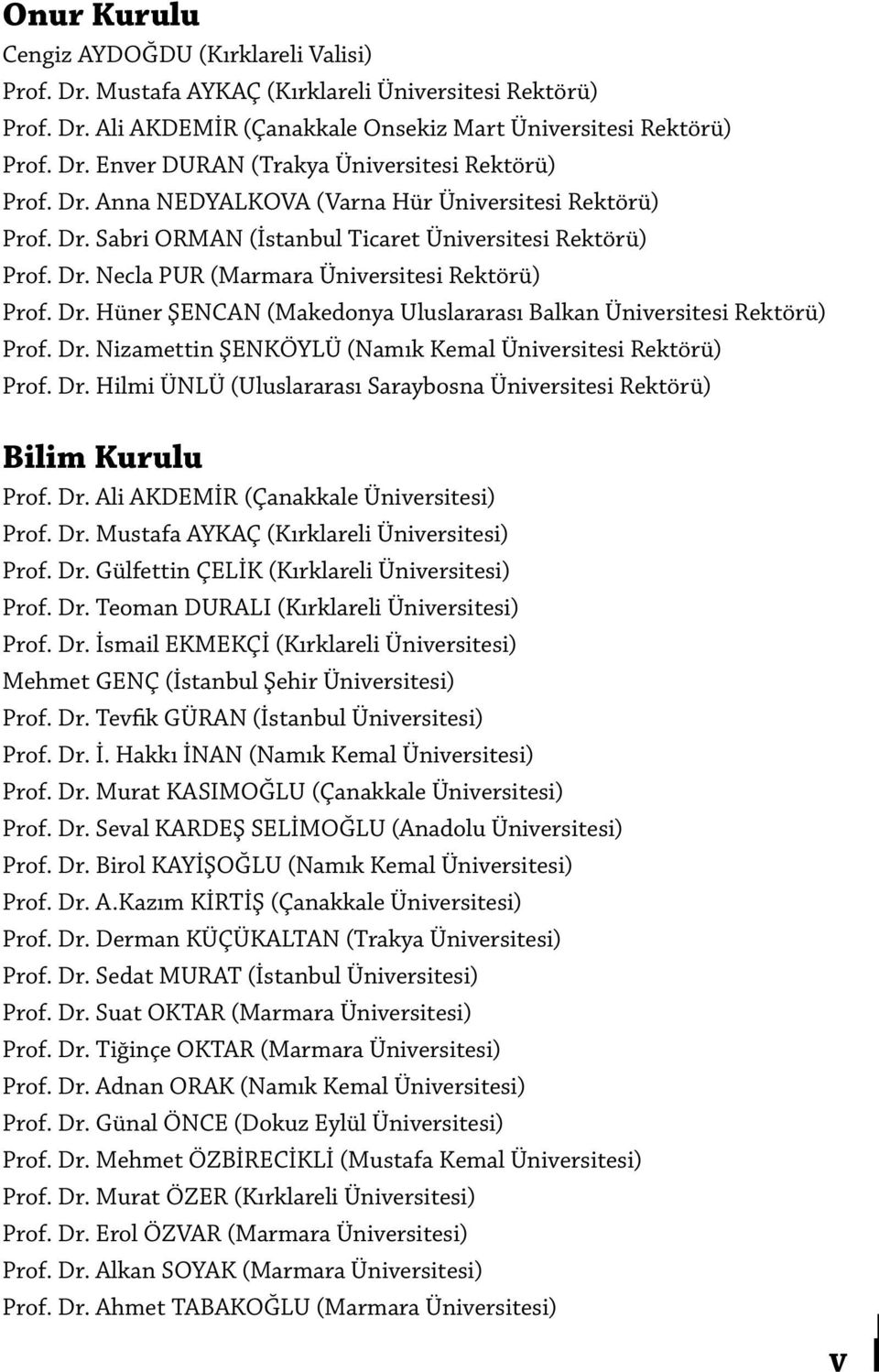 Dr. Nizamettin ŞENKÖYLÜ (Namık Kemal Üniversitesi Rektörü) Prof. Dr. Hilmi ÜNLÜ (Uluslararası Saraybosna Üniversitesi Rektörü) Bilim Kurulu Prof. Dr. Ali AKDEMİR (Çanakkale Üniversitesi) Prof. Dr. Mustafa AYKAÇ (Kırklareli Üniversitesi) Prof.