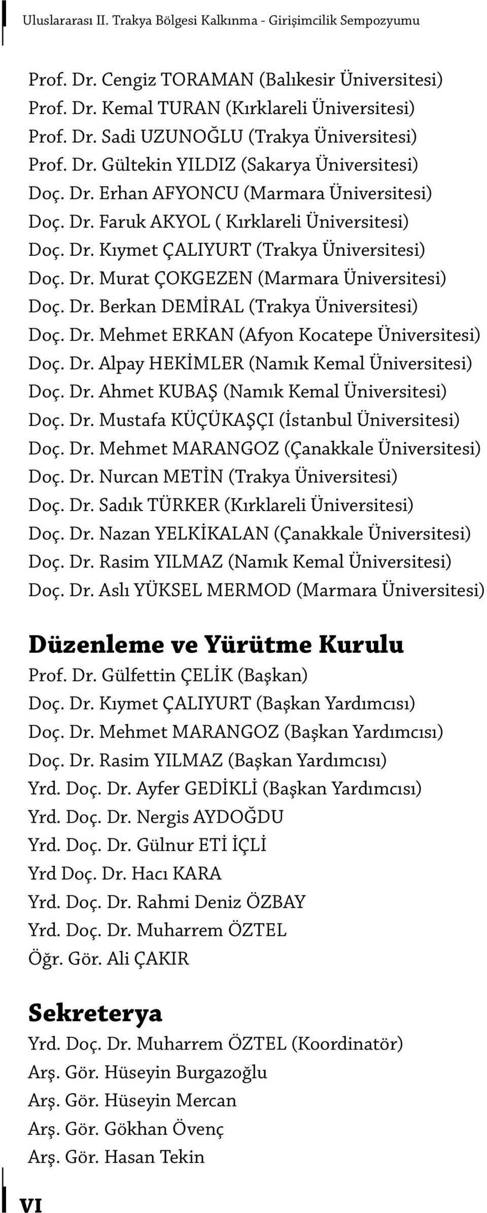 Dr. Berkan DEMİRAL (Trakya Üniversitesi) Doç. Dr. Mehmet ERKAN (Afyon Kocatepe Üniversitesi) Doç. Dr. Alpay HEKİMLER (Namık Kemal Üniversitesi) Doç. Dr. Ahmet KUBAŞ (Namık Kemal Üniversitesi) Doç. Dr. Mustafa KÜÇÜKAŞÇI (İstanbul Üniversitesi) Doç.