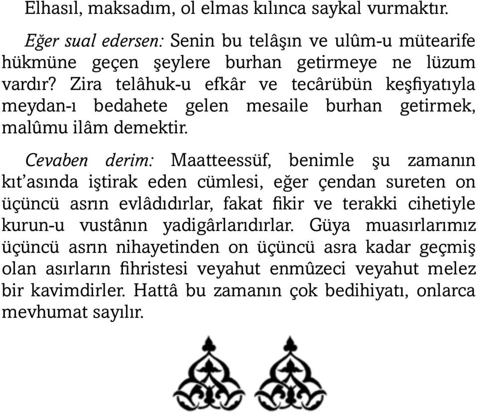 Cevaben derim: Maatteessüf, benimle şu zamanın kıt asında iştirak eden cümlesi, eğer çendan sureten on üçüncü asrın evlâdıdırlar, fakat fikir ve terakki cihetiyle kurun-u