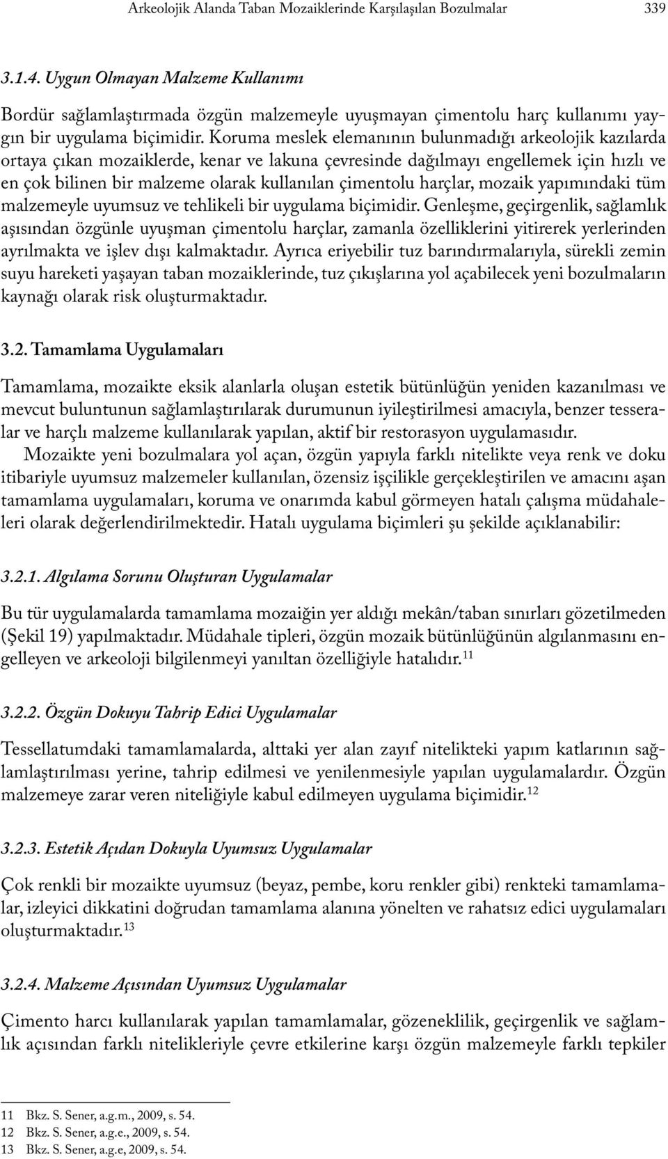 Koruma meslek elemanının bulunmadığı arkeolojik kazılarda ortaya çıkan mozaiklerde, kenar ve lakuna çevresinde dağılmayı engellemek için hızlı ve en çok bilinen bir malzeme olarak kullanılan