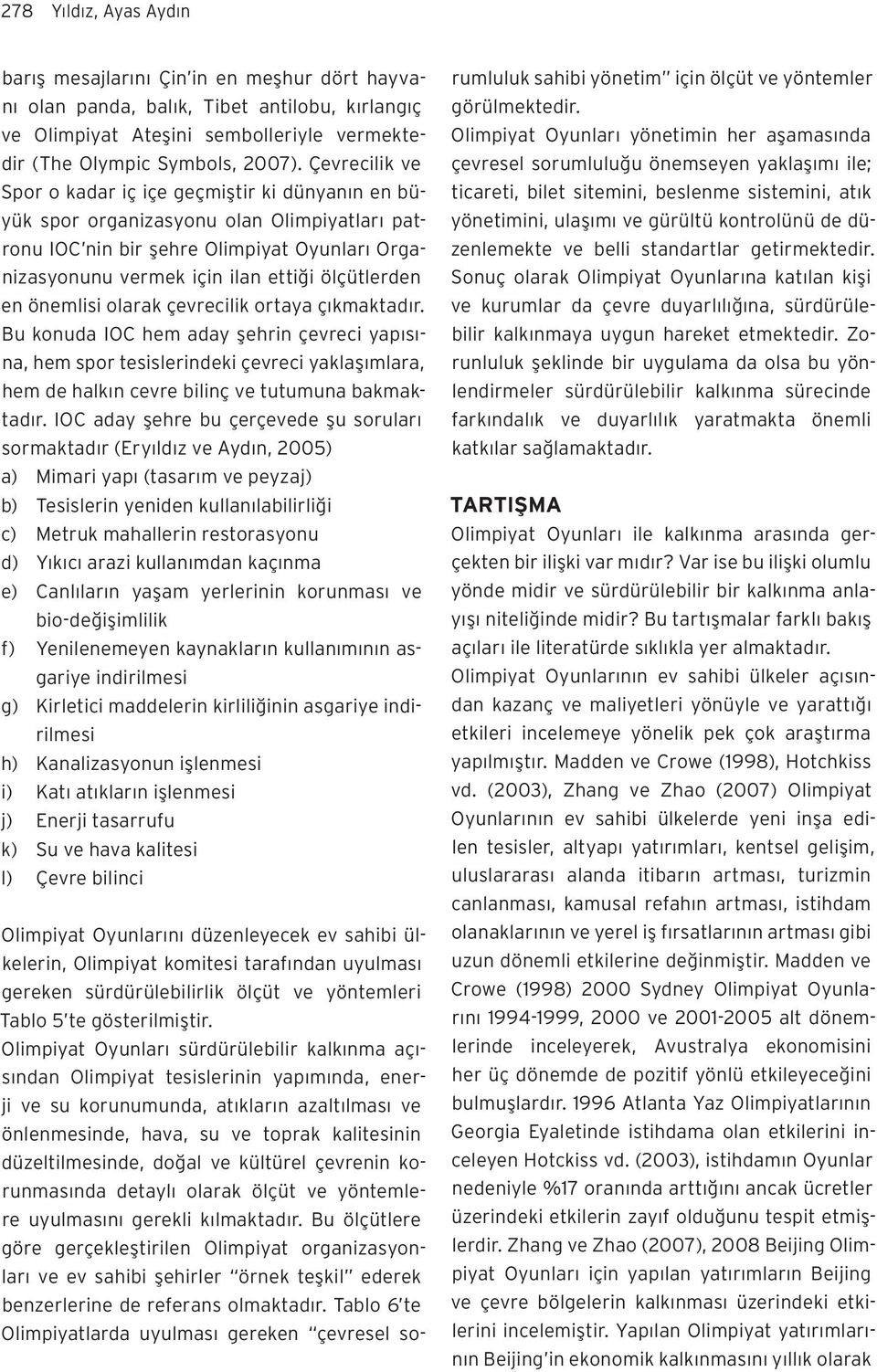 en önemlisi olarak çevrecilik ortaya çıkmaktadır. Bu konuda IOC hem aday şehrin çevreci yapısına, hem spor tesislerindeki çevreci yaklaşımlara, hem de halkın cevre bilinç ve tutumuna bakmaktadır.