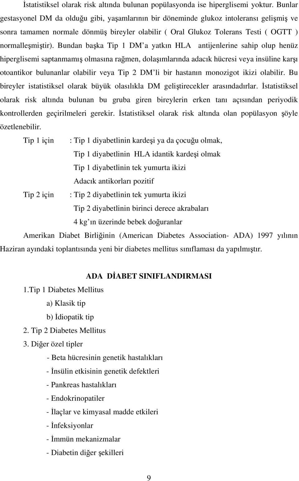 Bundan başka Tip 1 DM a yatkın HLA antijenlerine sahip olup henüz hiperglisemi saptanmamış olmasına rağmen, dolaşımlarında adacık hücresi veya insüline karşı otoantikor bulunanlar olabilir veya Tip 2