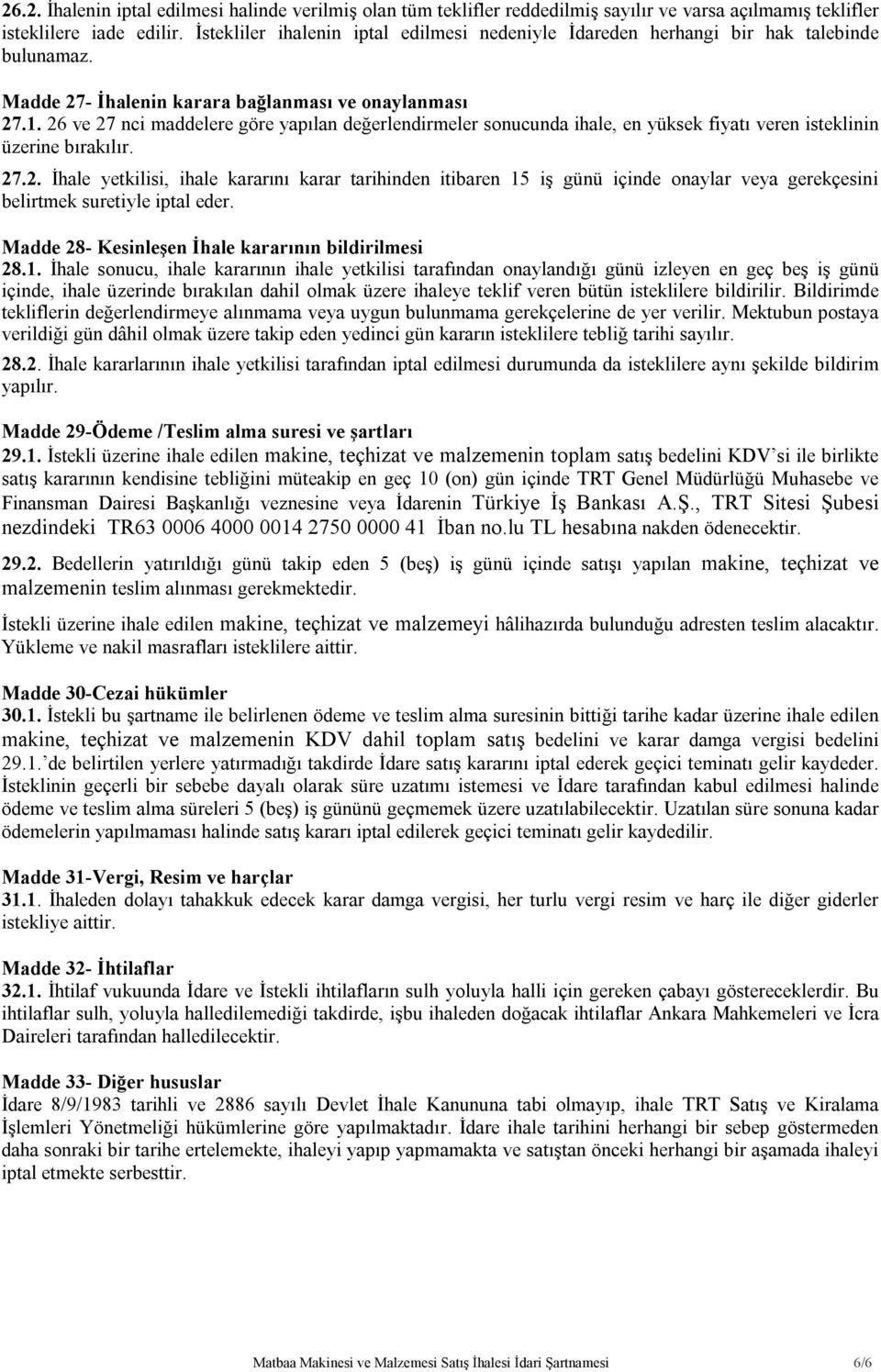 26 ve 27 nci maddelere göre yapılan değerlendirmeler sonucunda ihale, en yüksek fiyatı veren isteklinin üzerine bırakılır. 27.2. İhale yetkilisi, ihale kararını karar tarihinden itibaren 15 iş günü içinde onaylar veya gerekçesini belirtmek suretiyle iptal eder.