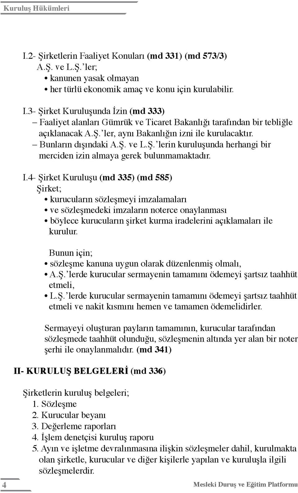 4- Şirket Kuruluşu (md 335) (md 585) Şirket; kurucuların sözleşmeyi imzalamaları ve sözleşmedeki imzaların noterce onaylanması böylece kurucuların şirket kurma iradelerini açıklamaları ile kurulur.