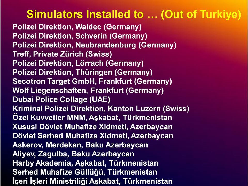 Collage (UAE) Kriminal Polizei Direktion, Kanton Luzern (Swiss) Özel Kuvvetler MNM, Aşkabat, Türkmenistan Xususi Dövlet Muhafize Xidmeti, Azerbaycan Dövlet Serhed Muhafize Xidmeti,