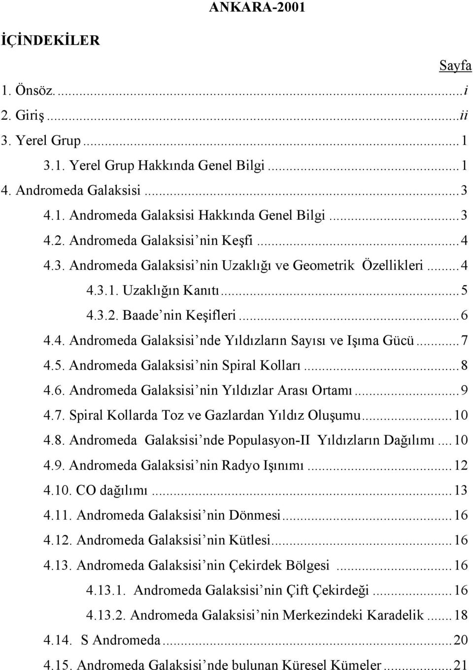 ..8 4.6. Andromeda Galaksisi nin Yıldızlar Arası Ortamı...9 4.7. Spiral Kollarda Toz ve Gazlardan Yıldız Oluşumu...10 4.8. Andromeda Galaksisi nde Populasyon-II Yıldızların Dağılımı...10 4.9. Andromeda Galaksisi nin Radyo Işınımı.