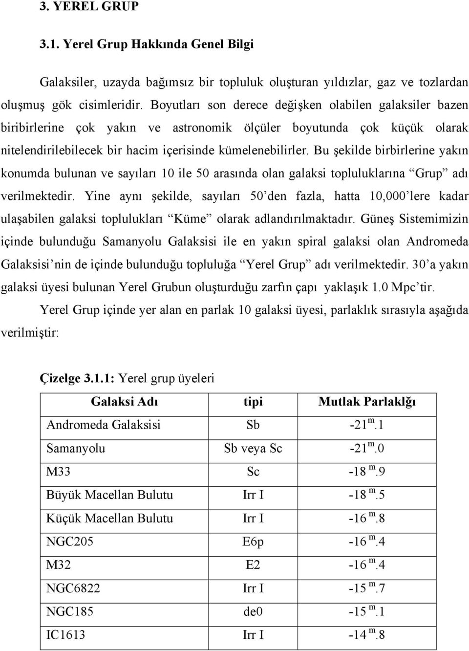 Bu şekilde birbirlerine yakın konumda bulunan ve sayıları 10 ile 50 arasında olan galaksi topluluklarına Grup adı verilmektedir.