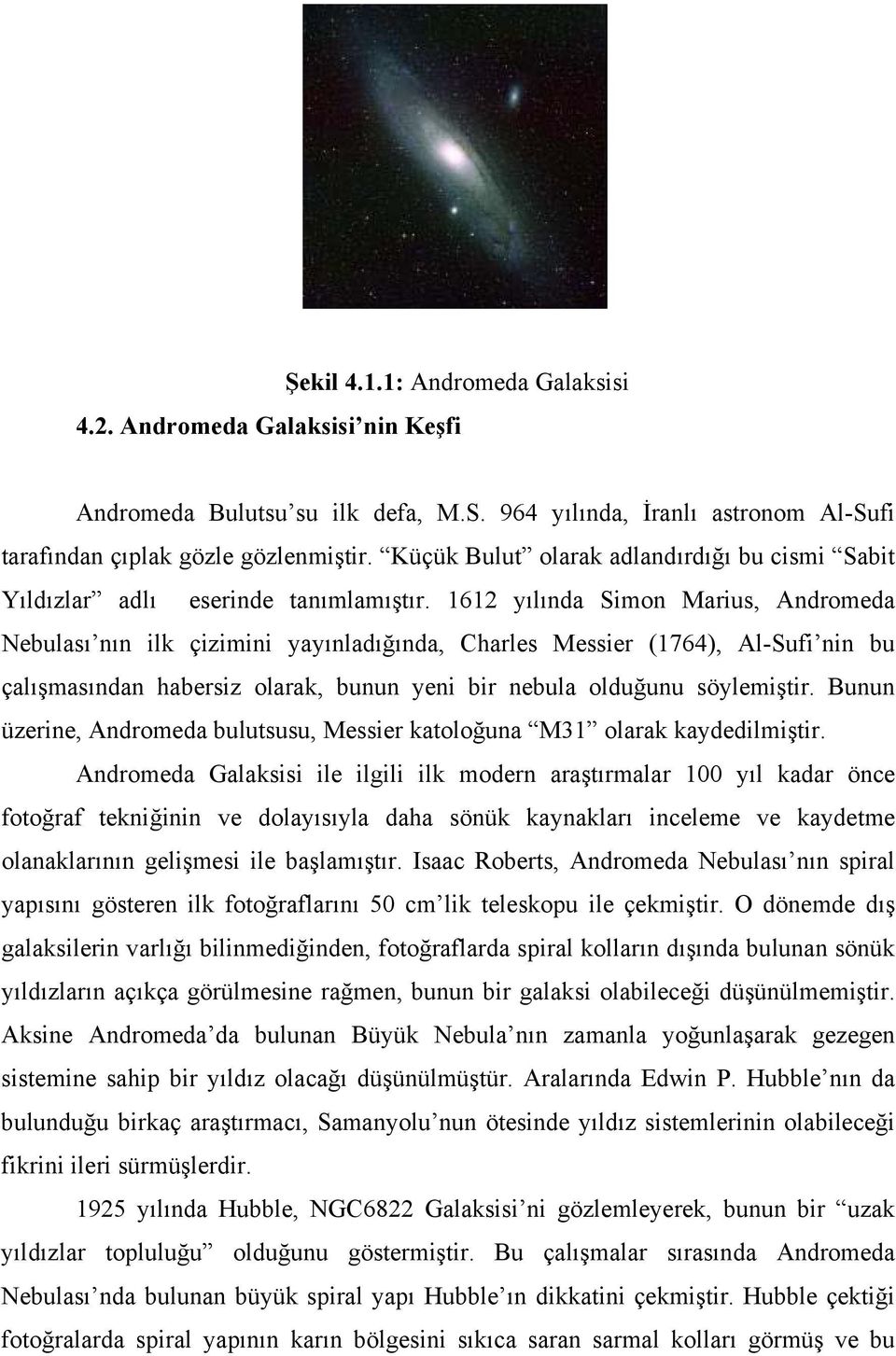 1612 yılında Simon Marius, Andromeda Nebulası nın ilk çizimini yayınladığında, Charles Messier (1764), Al-Sufi nin bu çalışmasından habersiz olarak, bunun yeni bir nebula olduğunu söylemiştir.