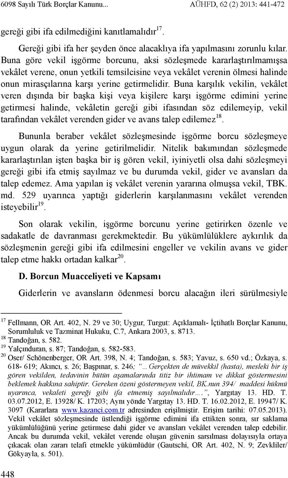 Buna karşılık vekilin, vekâlet veren dışında bir başka kişi veya kişilere karşı işgörme edimini yerine getirmesi halinde, vekâletin gereği gibi ifasından söz edilemeyip, vekil tarafından vekâlet