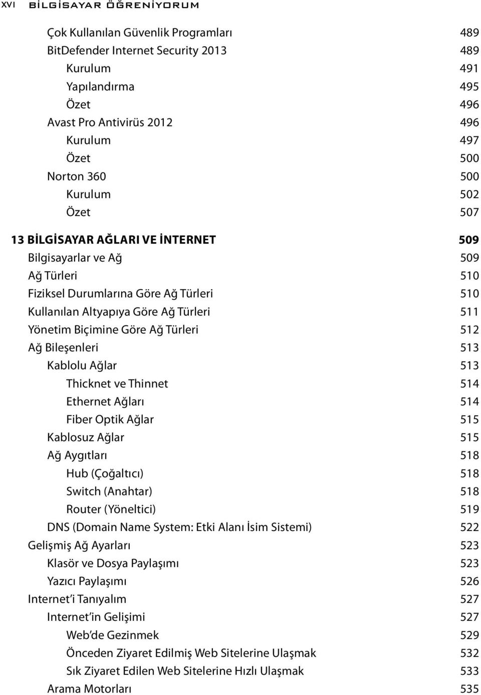 Yönetim Biçimine Göre Ağ Türleri 512 Ağ Bileşenleri 513 Kablolu Ağlar 513 Thicknet ve Thinnet 514 Ethernet Ağları 514 Fiber Optik Ağlar 515 Kablosuz Ağlar 515 Ağ Aygıtları 518 Hub (Çoğaltıcı) 518