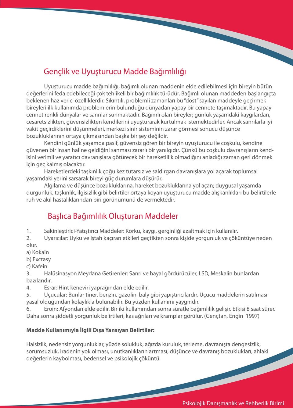 Sıkıntılı, problemli zamanları bu dost sayılan maddeyle geçirmek bireyleri ilk kullanımda problemlerin bulunduğu dünyadan yapay bir cennete taşımaktadır.