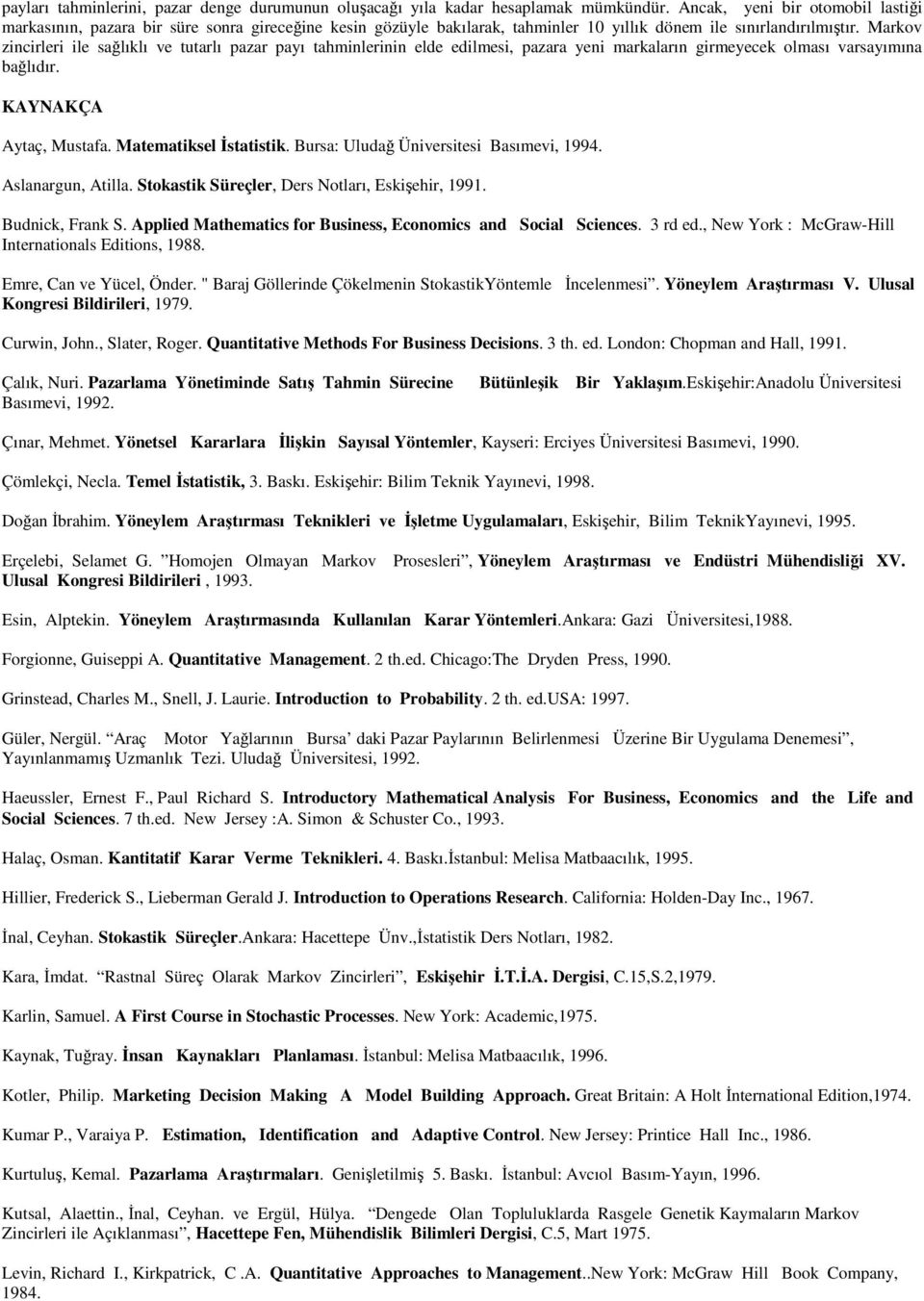 Mustafa Matematiksel İstatistik Bursa: Uludağ Üniversitesi Basımevi, 1994 Aslanargun, Atilla Stokastik Süreçler, Ders Notları, Eskişehir, 1991 Budnick, Frank S Applied Mathematics for Business,