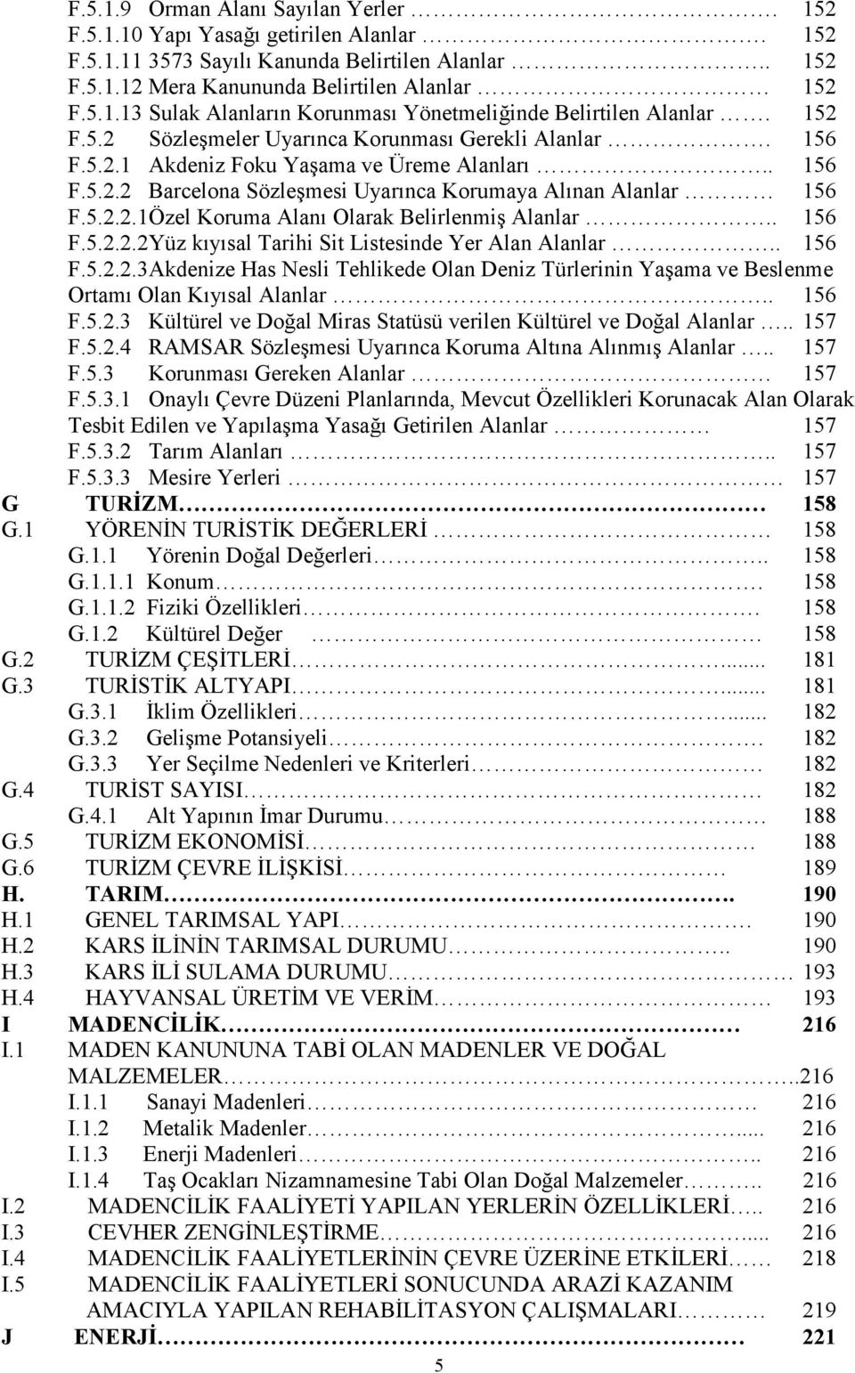 . 156 F.5.2.2.2Yüz kıyısal Tarihi Sit Listesinde Yer Alan Alanlar.. 156 F.5.2.2.3Akdenize Has Nesli Tehlikede Olan Deniz Türlerinin Yaşama ve Beslenme Ortamı Olan Kıyısal Alanlar.. 156 F.5.2.3 Kültürel ve Doğal Miras Statüsü verilen Kültürel ve Doğal Alanlar.