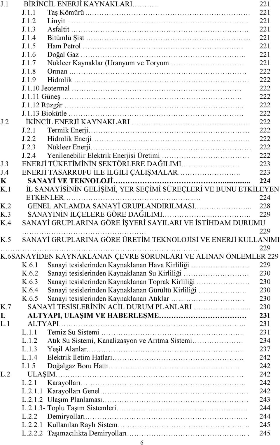 . 222 J.2.3 Nükleer Enerji 222 J.2.4 Yenilenebilir Elektrik Enerjisi Üretimi 222 J.3 ENERJĐ TÜKETĐMĐNĐN SEKTÖRLERE DAĞILIMI 223 J.4 ENERJĐ TASARRUFU ĐLE ĐLGĐLĐ ÇALIŞMALAR.. 223 K SANAYĐ VE TEKNOLOJĐ.