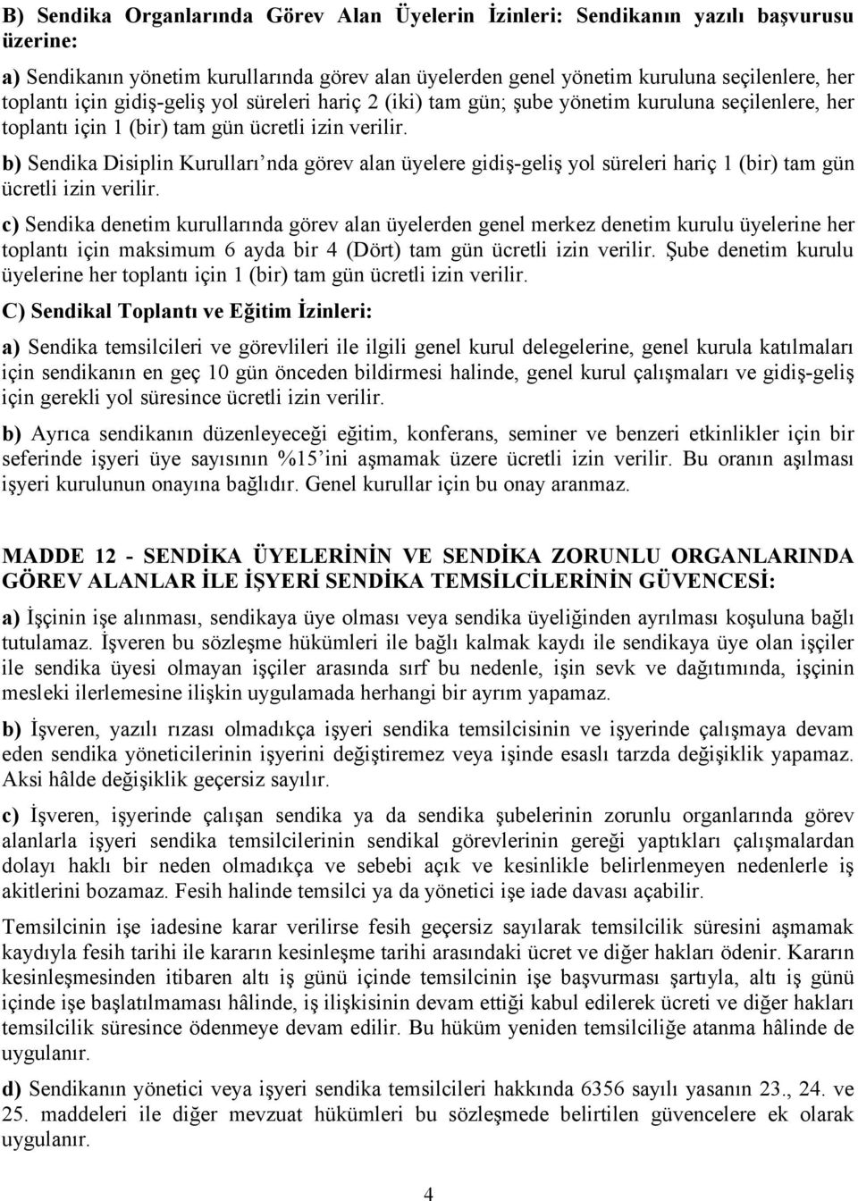 b) Sendika Disiplin Kurulları nda görev alan üyelere gidiş-geliş yol süreleri hariç 1 (bir) tam gün ücretli izin verilir.