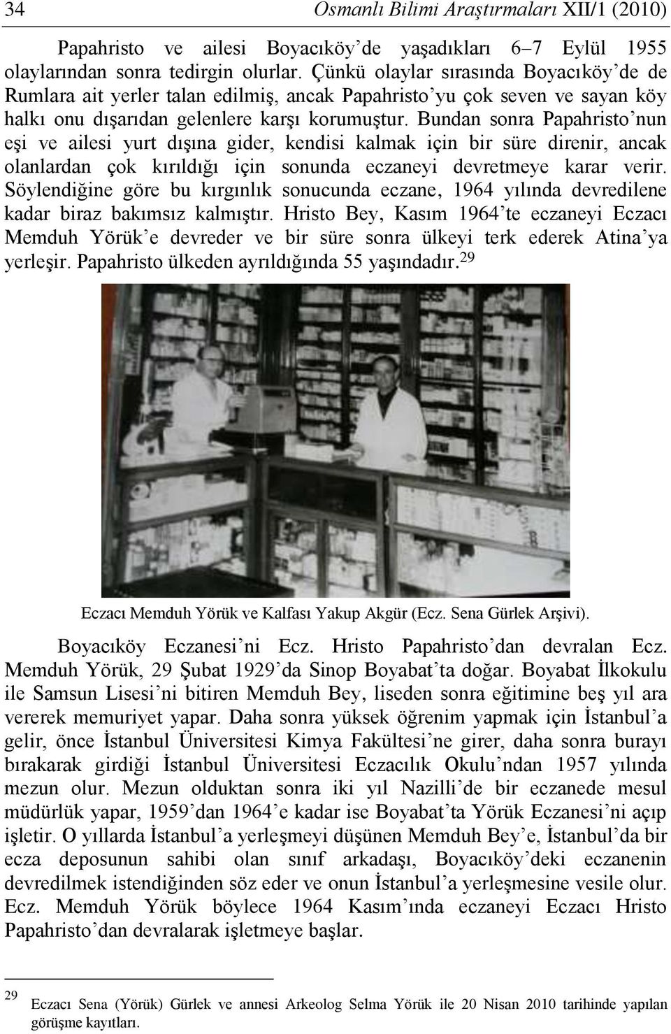 Bundan sonra Papahristo nun eşi ve ailesi yurt dışına gider, kendisi kalmak için bir süre direnir, ancak olanlardan çok kırıldığı için sonunda eczaneyi devretmeye karar verir.