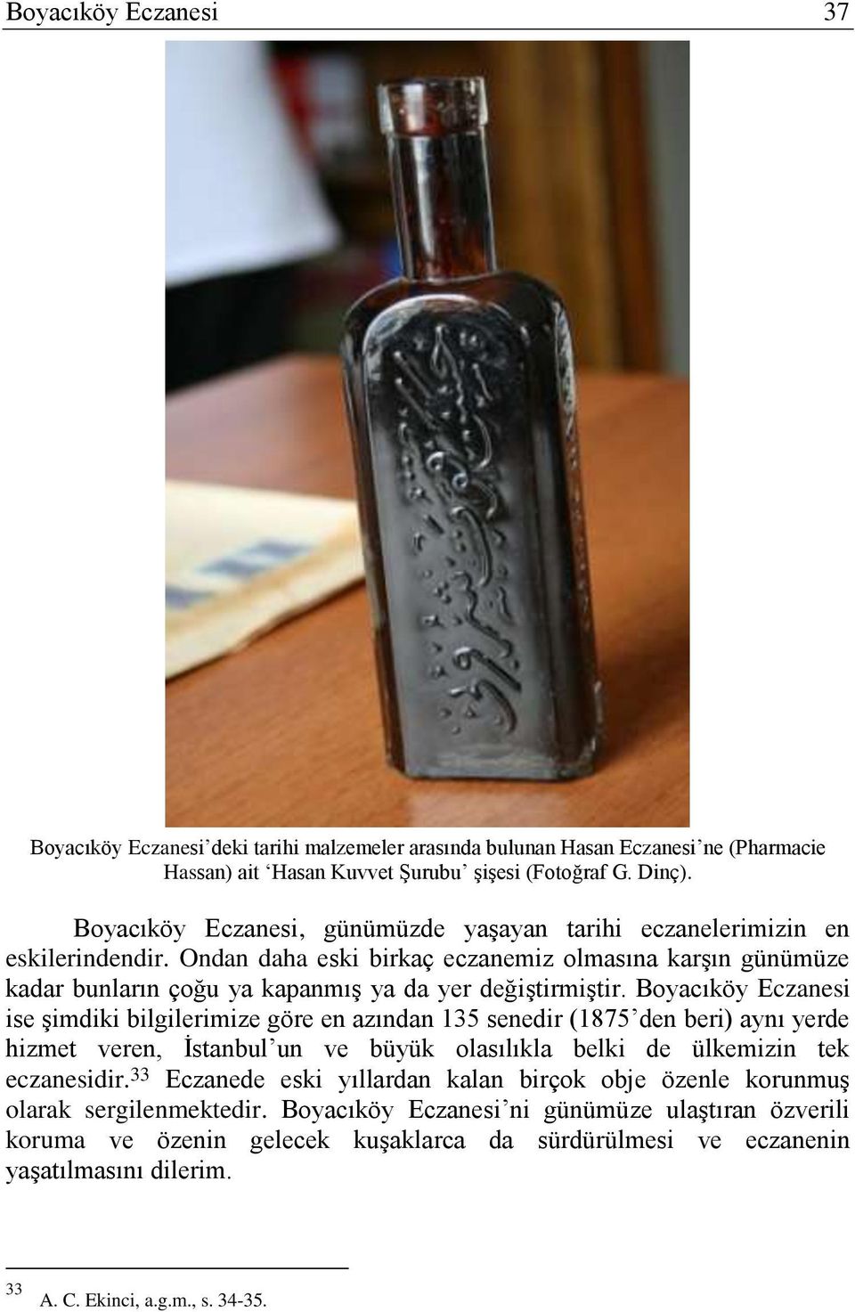 Boyacıköy Eczanesi ise şimdiki bilgilerimize göre en azından 135 senedir (1875 den beri) aynı yerde hizmet veren, İstanbul un ve büyük olasılıkla belki de ülkemizin tek eczanesidir.