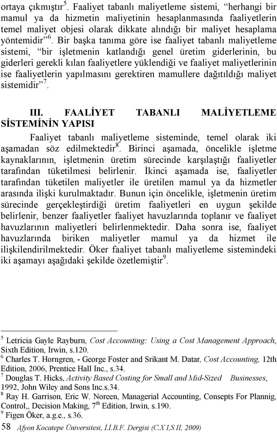 Bir başka tanıma göre ise faaliyet tabanlı maliyetleme sistemi, bir işletmenin katlandığı genel üretim giderlerinin, bu giderleri gerekli kılan faaliyetlere yüklendiği ve faaliyet maliyetlerinin ise