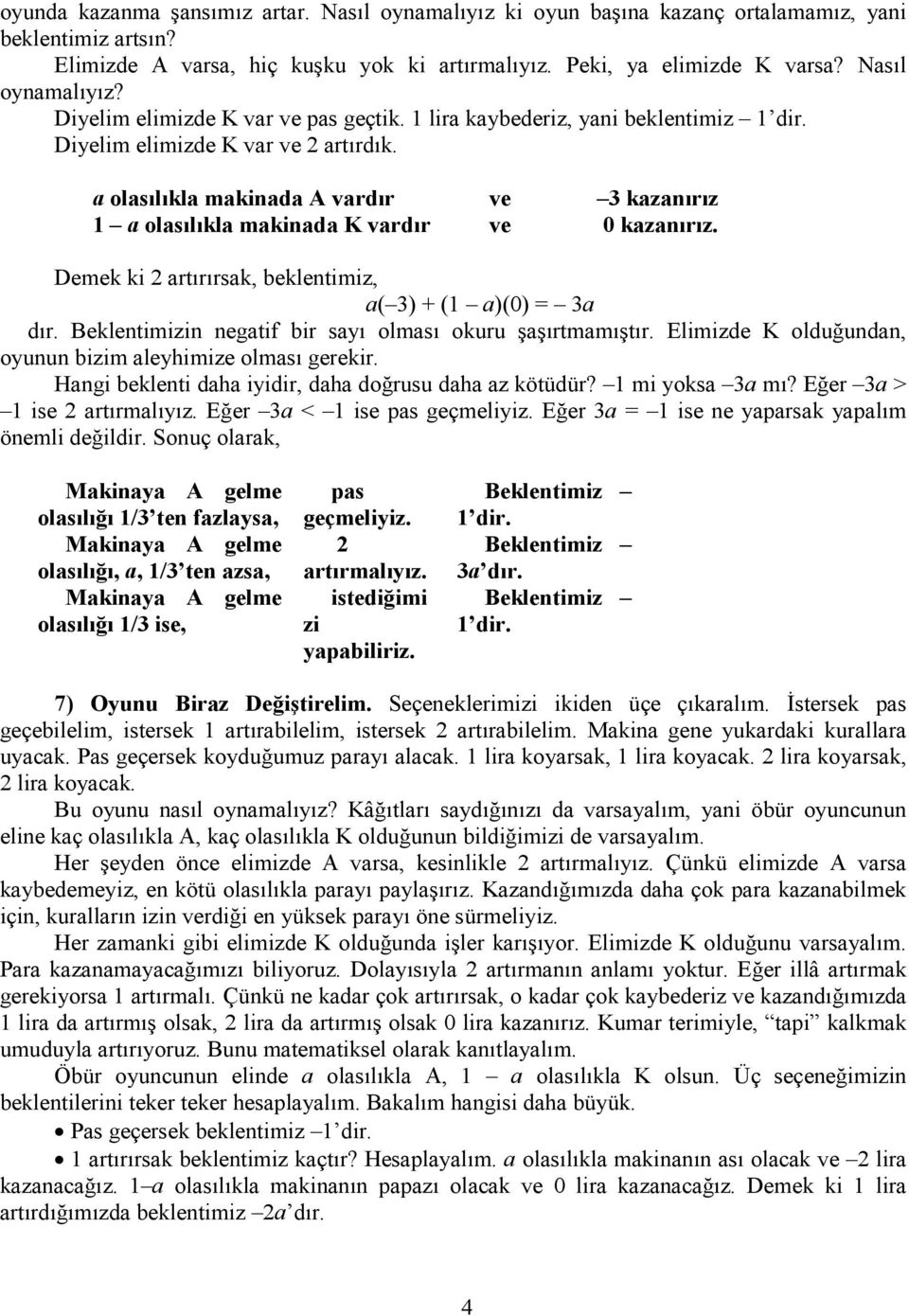 Diyelim elimizde K var ve pas geçtik 1 lira kaybederiz, yani beklentimiz 1 dir Diyelim elimizde K var ve 2 artırdık a olasılıkla makinada A vardır ve 3 kazanırız 1 a olasılıkla makinada K vardır ve 0