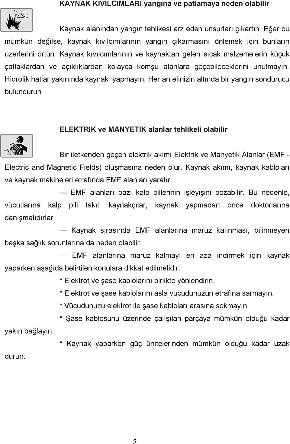 Kaynak kıvılcımlarının ve kaynaktan gelen sıcak malzemelerin küçük çatlaklardan ve açıklıklardan kolayca komşu alanlara geçebileceklerini unutmayın. Hidrolik hatlar yakınında kaynak yapmayın.