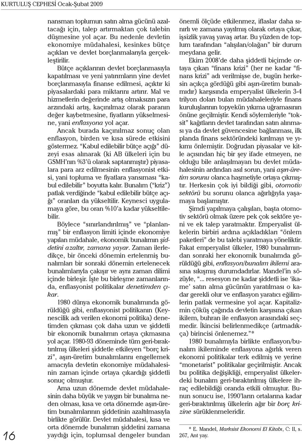 Bütçe açıklarının devlet borçlanmasıyla kapatılması ve yeni yatırımların yine devlet borçlanmasıyla finanse edilmesi, açıktır ki piyasalardaki para miktarını artırır.