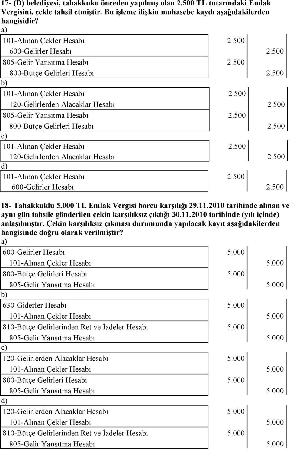 500 805-Gelir Yansıtma Hesabı 2.500 800-Bütçe Gelirleri Hesabı 2.500 101-Alınan Çekler Hesabı 2.500 120-Gelirlerden Alacaklar Hesabı 2.500 101-Alınan Çekler Hesabı 2.500 600-Gelirler Hesabı 2.