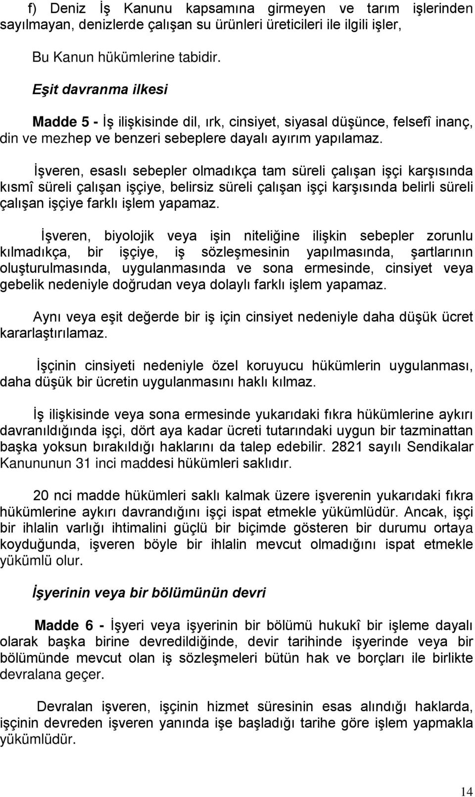 İşveren, esaslı sebepler olmadıkça tam süreli çalışan işçi karşısında kısmî süreli çalışan işçiye, belirsiz süreli çalışan işçi karşısında belirli süreli çalışan işçiye farklı işlem yapamaz.