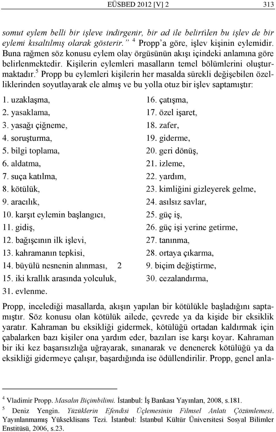 5 Propp bu eylemleri kiģilerin her masalda sürekli değiģebilen özelliklerinden soyutlayarak ele almıģ ve bu yolla otuz bir iģlev saptamıģtır: 1. uzaklaģma, 16. çatıģma, 2. yasaklama, 17.