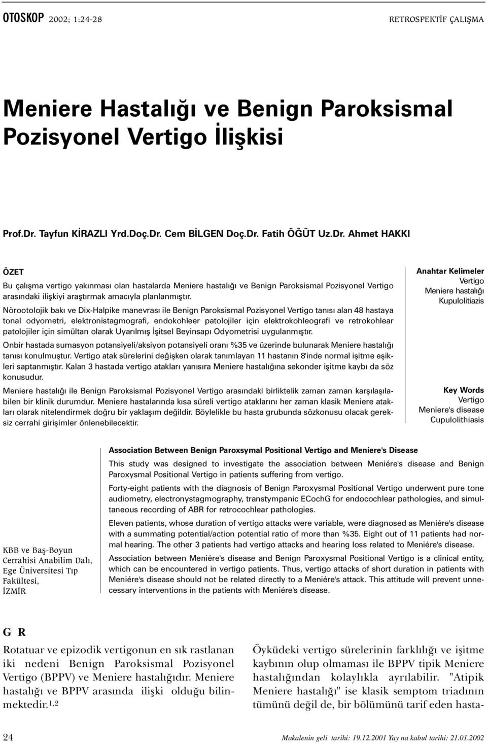 Cem BÝLGEN Doç.Dr. Fatih ÖÐÜT Uz.Dr. Ahmet HAKKI ÖZET Bu çalýþma vertigo yakýnmasý olan hastalarda Meniere hastalýðý ve Benign Paroksismal Pozisyonel Vertigo arasýndaki iliþkiyi araþtýrmak amacýyla planlanmýþtýr.