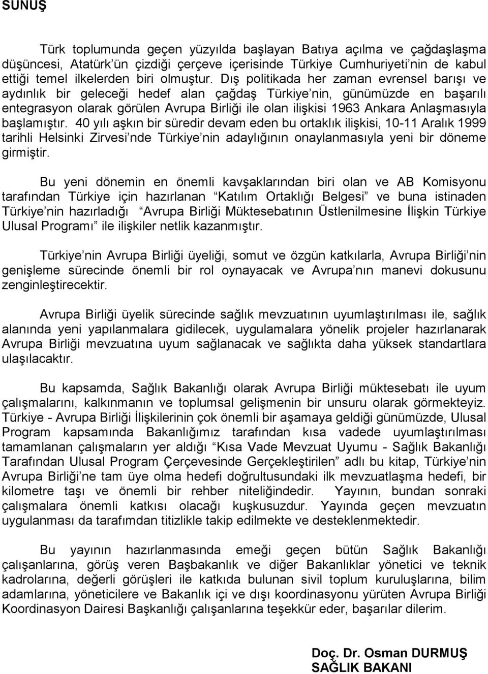 Anlaşmasıyla başlamıştır. 40 yılı aşkın bir süredir devam eden bu ortaklık ilişkisi, 10-11 Aralık 1999 tarihli Helsinki Zirvesi nde Türkiye nin adaylığının onaylanmasıyla yeni bir döneme girmiştir.